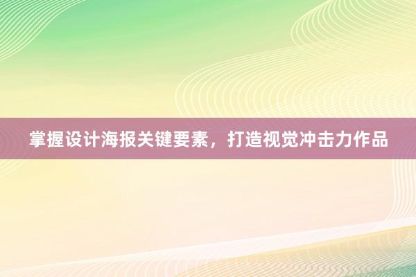 掌握设计海报关键要素，打造视觉冲击力作品